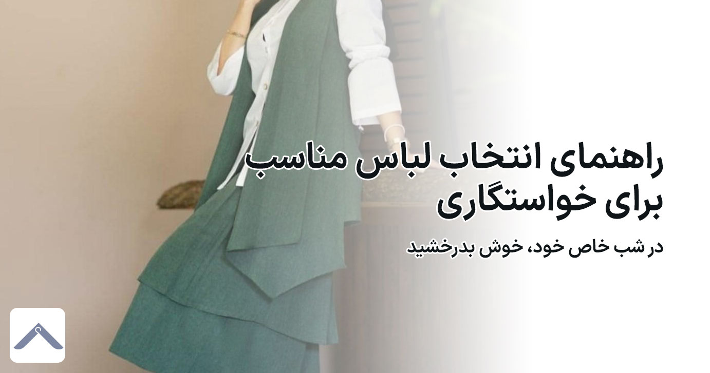 راهنمای انتخاب لباس  برای خواستگاری| زیبا و متین‌تر از همیشه باشید