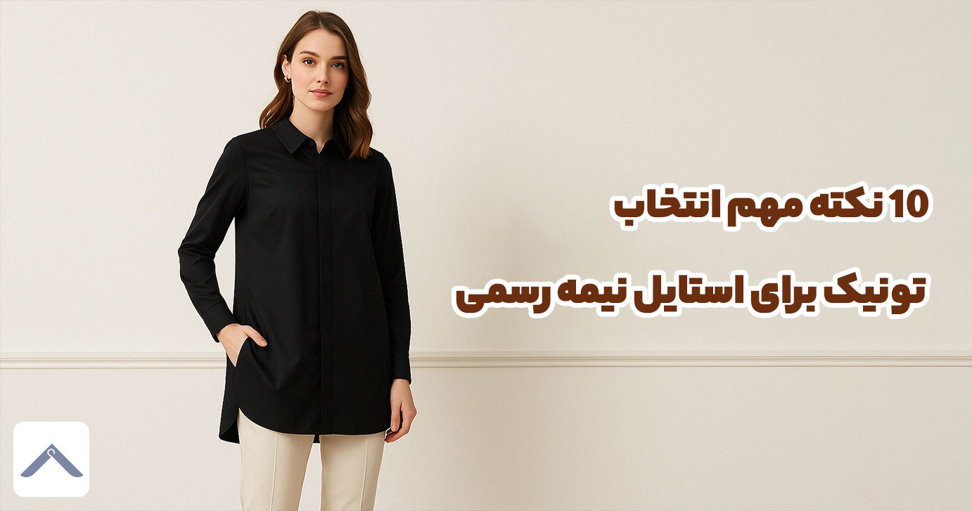 10 نکته مهم انتخاب تونیک برای استایل نیمه رسمی