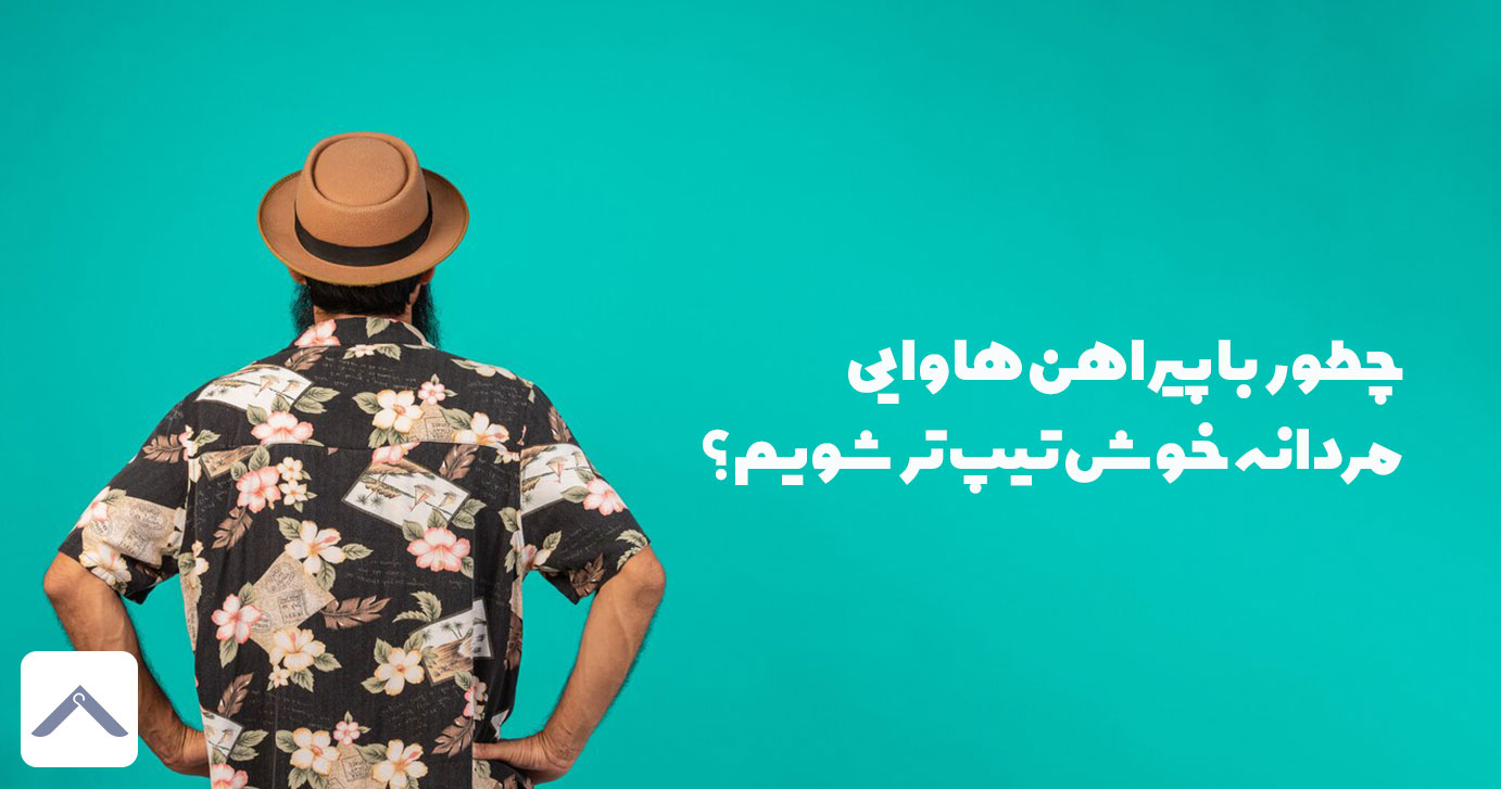 چطور با پیراهن هاوایی مردانه خوش تیپ تر شویم؟
